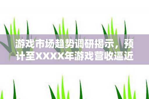 游戏市场趋势调研揭示，预计至XXXX年游戏营收逼近两千亿大关，战地系列新作及怪物猎人，荒野领跑PC端市场