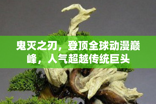 鬼灭之刃，登顶全球动漫巅峰，人气超越传统巨头