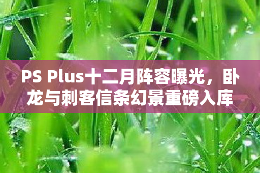 PS Plus十二月阵容曝光，卧龙与刺客信条幻景重磅入库