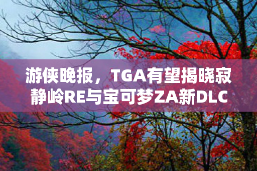 游侠晚报，TGA有望揭晓寂静岭RE与宝可梦ZA新DLC动态
