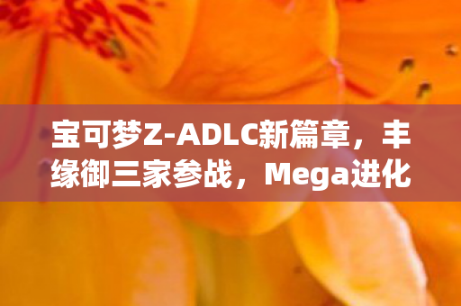 宝可梦Z-ADLC新篇章，丰缘御三家参战，Mega进化解禁时刻！