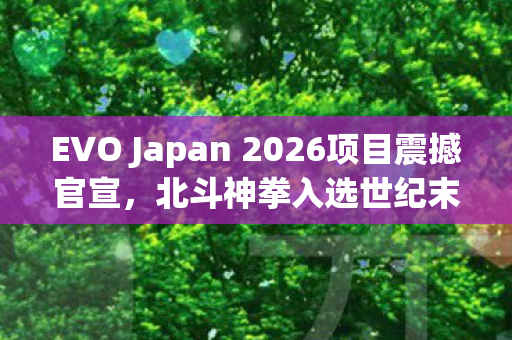 EVO Japan 2026项目震撼官宣，北斗神拳入选世纪末大赛