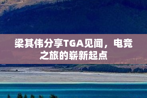 梁其伟分享TGA见闻，电竞之旅的崭新起点