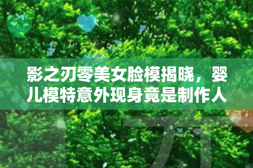 影之刃零美女脸模揭晓，婴儿模特意外现身竟是制作人儿子！