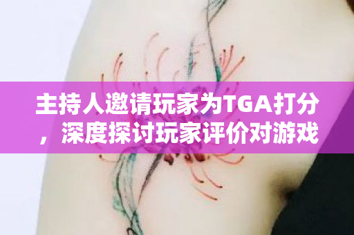 主持人邀请玩家为TGA打分，深度探讨玩家评价对游戏评选的影响