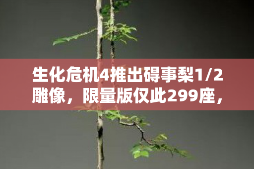 生化危机4推出碍事梨1/2雕像，限量版仅此299座，售价高达两万元！