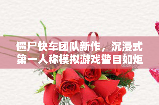 僵尸快车团队新作，沉浸式第一人称模拟游戏警目如炬震撼亮相