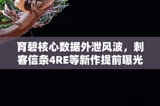 育碧核心数据外泄风波，刺客信条4RE等新作提前曝光