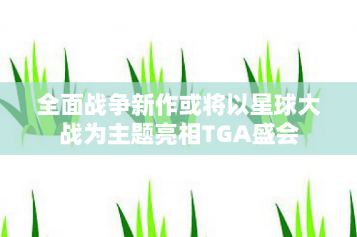 全面战争新作或将以星球大战为主题亮相TGA盛会