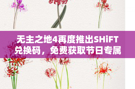 无主之地4再度推出SHiFT兑换码，免费获取节日专属皮肤攻略