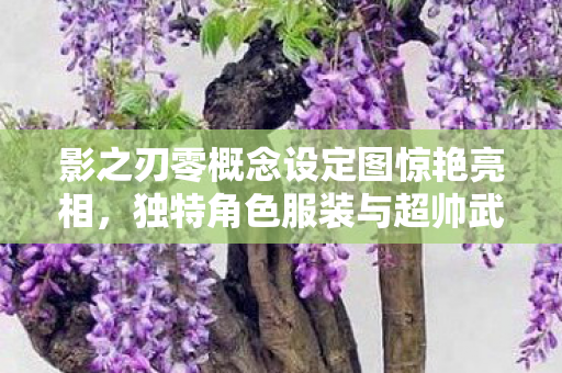 影之刃零概念设定图惊艳亮相，独特角色服装与超帅武器展现非凡魅力