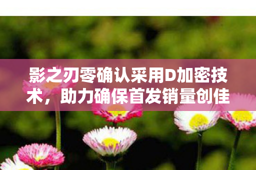 影之刃零确认采用D加密技术，助力确保首发销量创佳绩