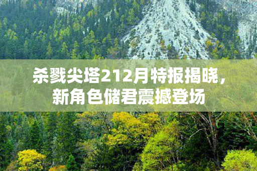 杀戮尖塔212月特报揭晓，新角色储君震撼登场