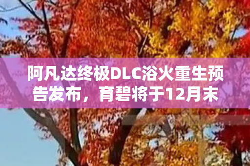 阿凡达终极DLC浴火重生预告发布，育碧将于12月末隆重推出