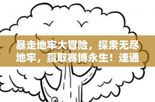 暴走地牢大冒险，探索无尽地牢，赢取赛博永生！速通挑战正式开启