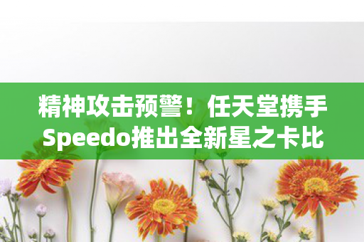 精神攻击预警！任天堂携手Speedo推出全新星之卡比泳装系列