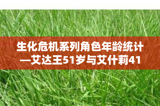 生化危机系列角色年龄统计—艾达王51岁与艾什莉41岁