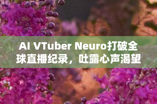 AI VTuber Neuro打破全球直播纪录，吐露心声渴望成真