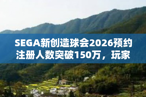 SEGA新创造球会2026预约注册人数突破150万，玩家热情持续高涨！