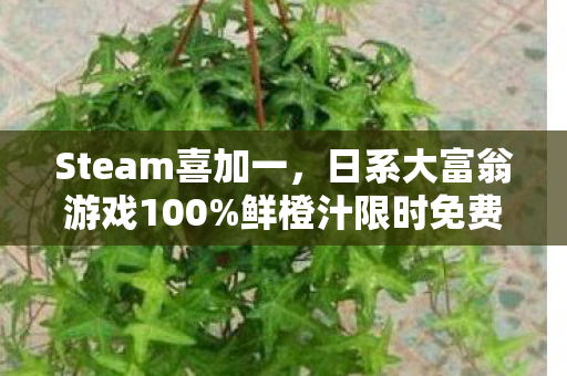 Steam喜加一，日系大富翁游戏100%鲜橙汁限时免费领取活动开启！