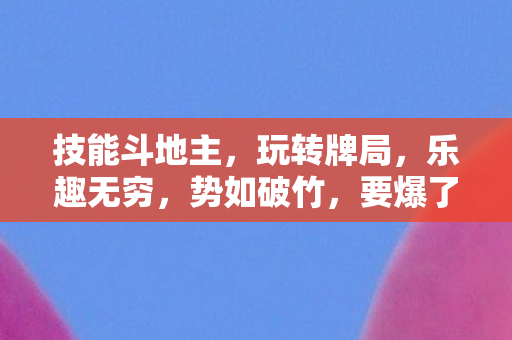 技能斗地主，玩转牌局，乐趣无穷，势如破竹，要爆了！