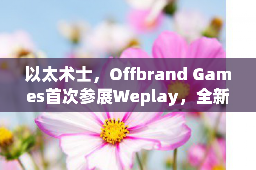 以太术士，Offbrand Games首次参展Weplay，全新可爱作品获玩家热烈赞誉