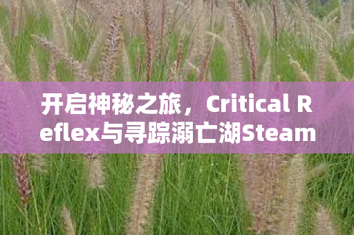 开启神秘之旅，Critical Reflex与寻踪溺亡湖Steam公开测试探索巴西密林诡异水域