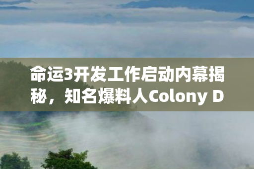 命运3开发工作启动内幕揭秘，知名爆料人Colony Deaks透露最新消息