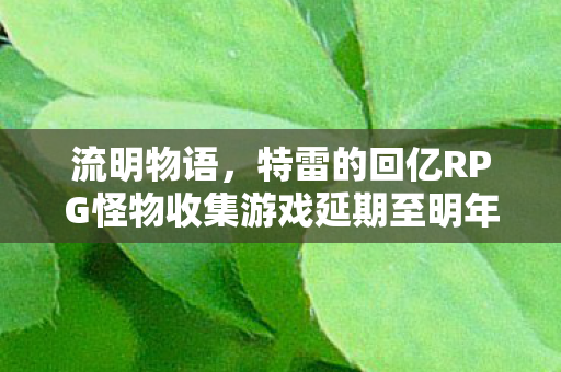 流明物语，特雷的回亿RPG怪物收集游戏延期至明年春季正式上线