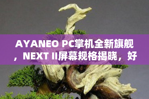 AYANEO PC掌机全新旗舰，NEXT II屏幕规格揭晓，好屏造就真旗舰！