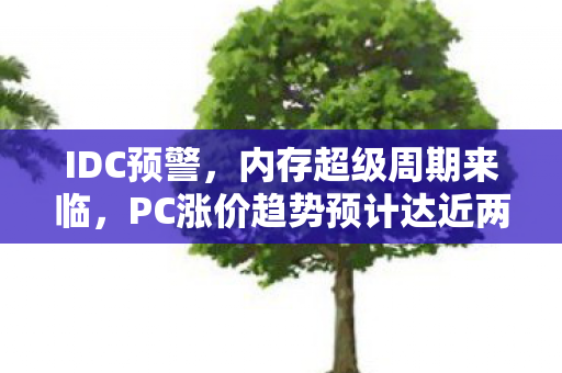 IDC预警，内存超级周期来临，PC涨价趋势预计达近两成