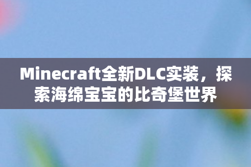 Minecraft全新DLC实装，探索海绵宝宝的比奇堡世界