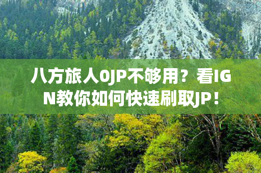八方旅人0JP不够用？看IGN教你如何快速刷取JP！