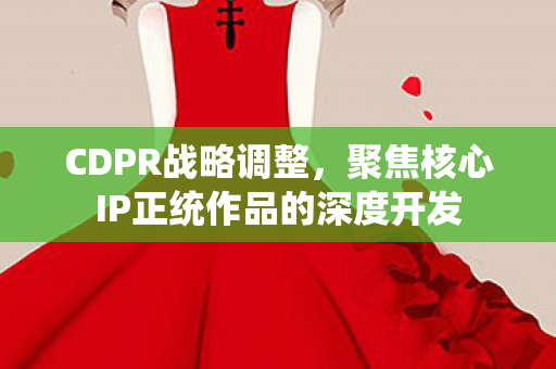 CDPR战略调整，聚焦核心IP正统作品的深度开发