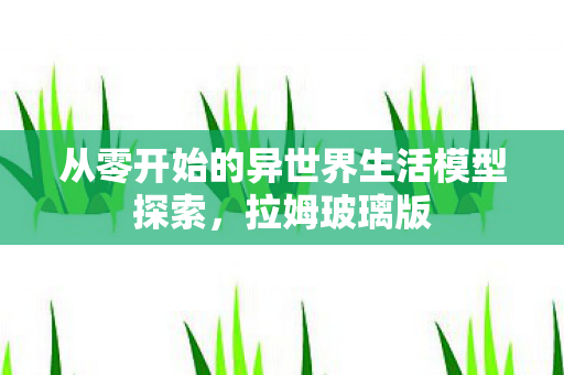 从零开始的异世界生活模型探索，拉姆玻璃版
