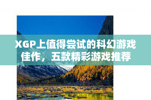 XGP上值得尝试的科幻游戏佳作，五款精彩游戏推荐