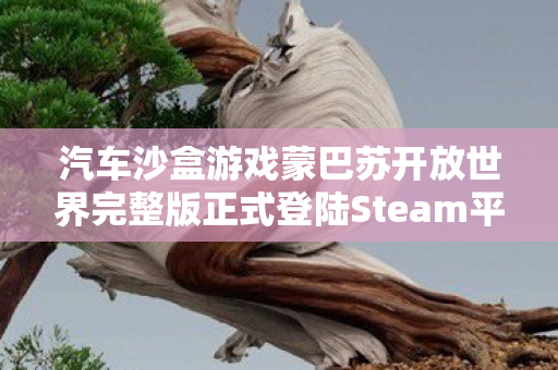 汽车沙盒游戏蒙巴苏开放世界完整版正式登陆Steam平台