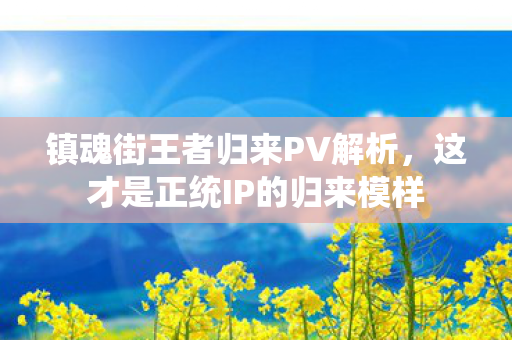 镇魂街王者归来PV解析，这才是正统IP的归来模样