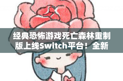 经典恐怖游戏死亡森林重制版上线Switch平台！全新玩法惊喜亮相