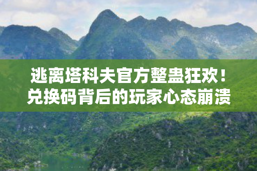 逃离塔科夫官方整蛊狂欢！兑换码背后的玩家心态崩溃瞬间