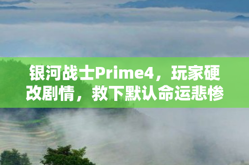 银河战士Prime4，玩家硬改剧情，救下默认命运悲惨的士兵