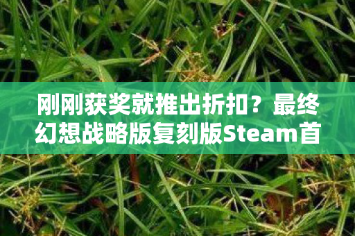刚刚获奖就推出折扣？最终幻想战略版复刻版Steam首发促销