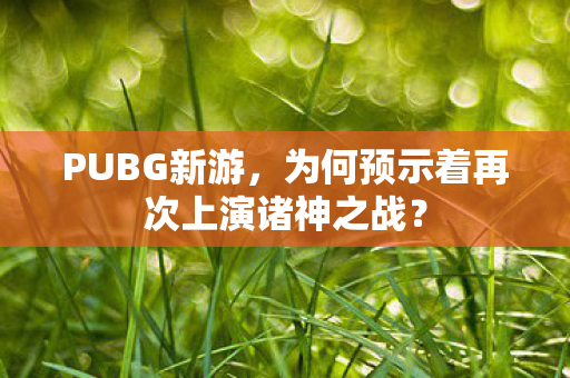 PUBG新游，为何预示着再次上演诸神之战？
