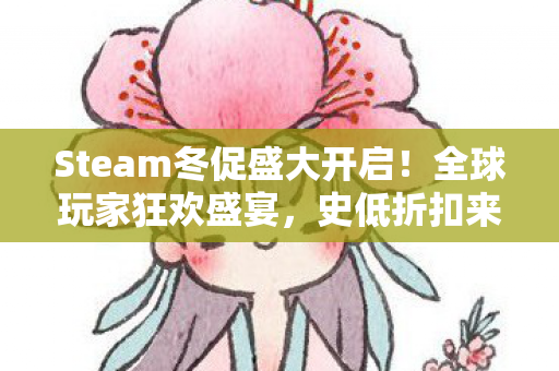 Steam冬促盛大开启！全球玩家狂欢盛宴，史低折扣来袭，错过将再等一年！
