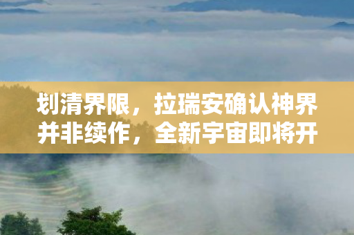 划清界限，拉瑞安确认神界并非续作，全新宇宙即将开启