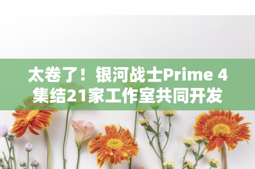太卷了！银河战士Prime 4集结21家工作室共同开发团建大作