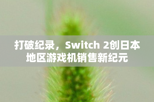 打破纪录，Switch 2创日本地区游戏机销售新纪元