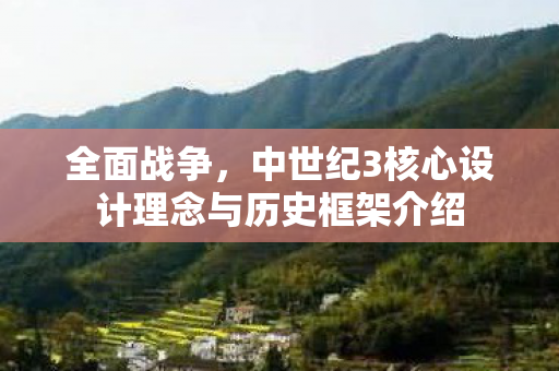 全面战争，中世纪3核心设计理念与历史框架介绍