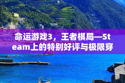 命运游戏3，王者棋局—Steam上的特别好评与极限穿越之旅