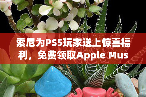 索尼为PS5玩家送上惊喜福利，免费领取Apple Music会员权益